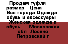 Продам туфли,36-37 размер › Цена ­ 1 000 - Все города Одежда, обувь и аксессуары » Женская одежда и обувь   . Московская обл.,Лосино-Петровский г.